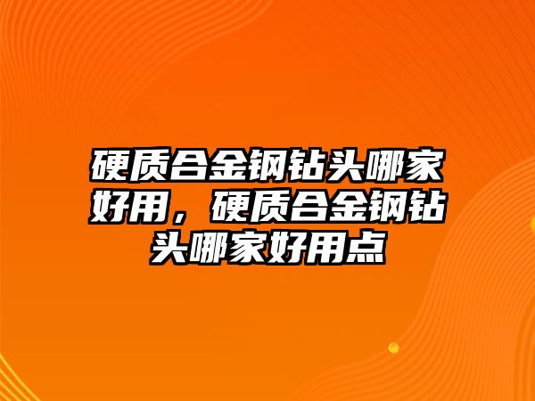 硬質(zhì)合金鋼鉆頭哪家好用，硬質(zhì)合金鋼鉆頭哪家好用點(diǎn)