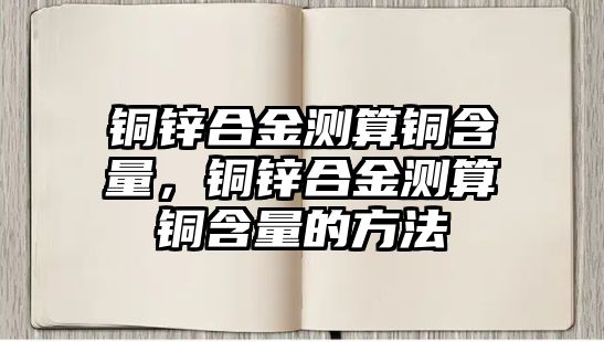 銅鋅合金測算銅含量，銅鋅合金測算銅含量的方法