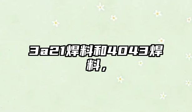 3a21焊料和4043焊料，