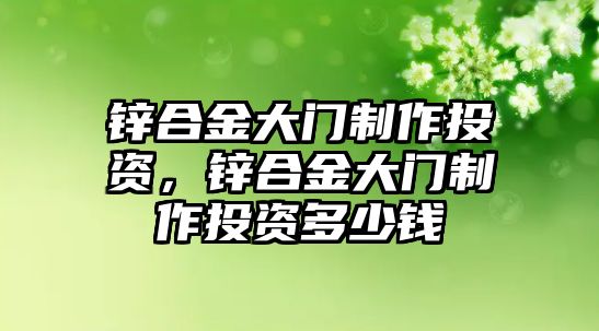 鋅合金大門制作投資，鋅合金大門制作投資多少錢