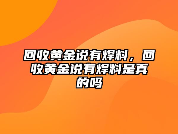 回收黃金說(shuō)有焊料，回收黃金說(shuō)有焊料是真的嗎