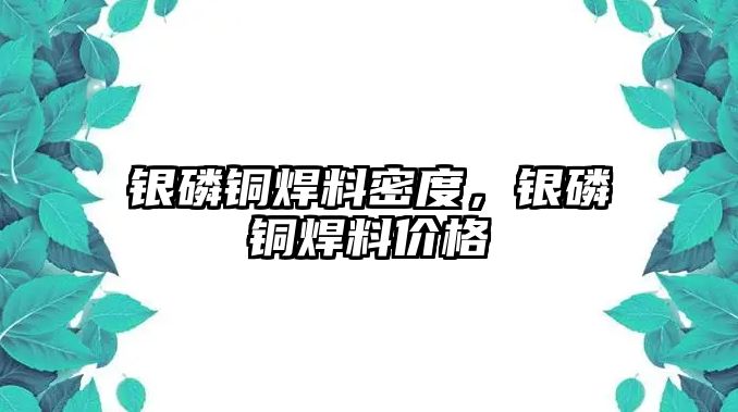 銀磷銅焊料密度，銀磷銅焊料價(jià)格