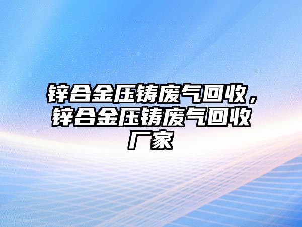 鋅合金壓鑄廢氣回收，鋅合金壓鑄廢氣回收廠家