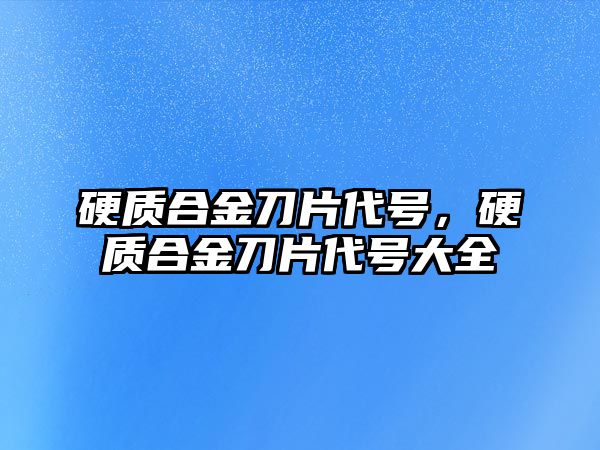 硬質合金刀片代號，硬質合金刀片代號大全