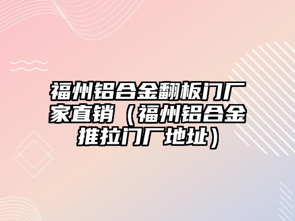 福州鋁合金翻板門廠家直銷（福州鋁合金推拉門廠地址）