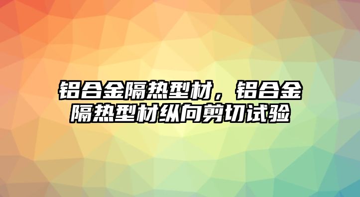 鋁合金隔熱型材，鋁合金隔熱型材縱向剪切試驗