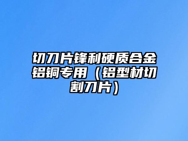 切刀片鋒利硬質(zhì)合金鋁銅專用（鋁型材切割刀片）