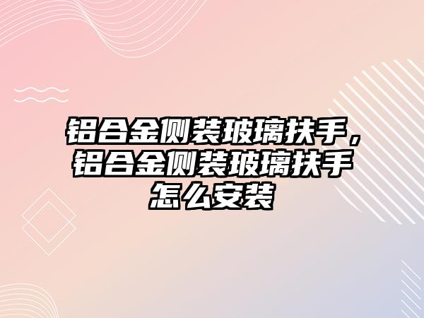 鋁合金側(cè)裝玻璃扶手，鋁合金側(cè)裝玻璃扶手怎么安裝