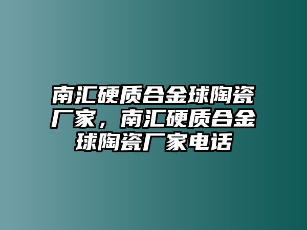 南匯硬質(zhì)合金球陶瓷廠家，南匯硬質(zhì)合金球陶瓷廠家電話