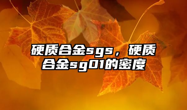 硬質(zhì)合金sgs，硬質(zhì)合金sg01的密度