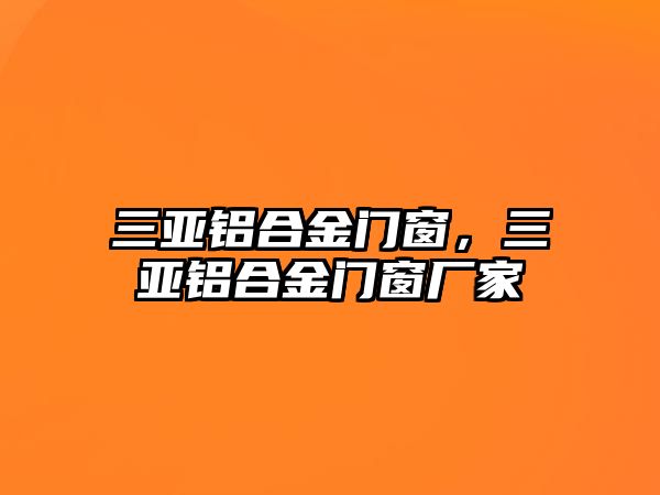 三亞鋁合金門窗，三亞鋁合金門窗廠家