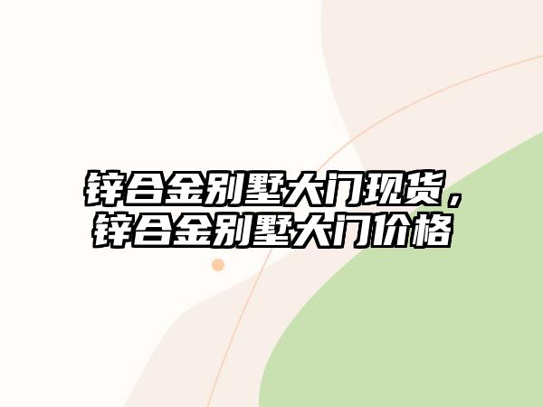 鋅合金別墅大門現(xiàn)貨，鋅合金別墅大門價(jià)格