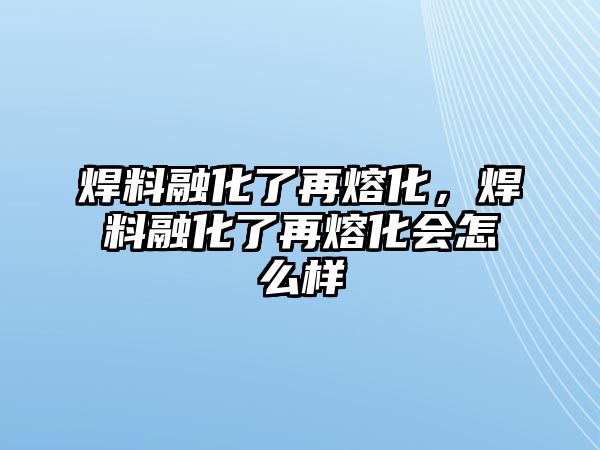 焊料融化了再熔化，焊料融化了再熔化會(huì)怎么樣