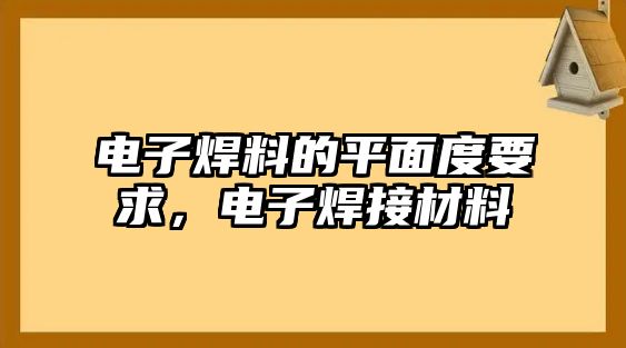 電子焊料的平面度要求，電子焊接材料