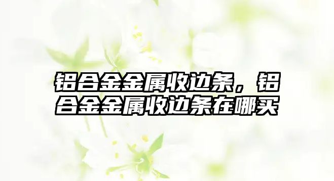 鋁合金金屬收邊條，鋁合金金屬收邊條在哪買