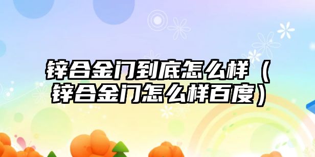 鋅合金門到底怎么樣（鋅合金門怎么樣百度）