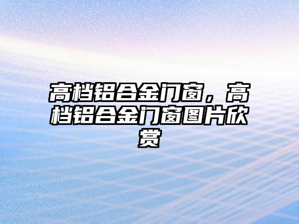 高檔鋁合金門窗，高檔鋁合金門窗圖片欣賞