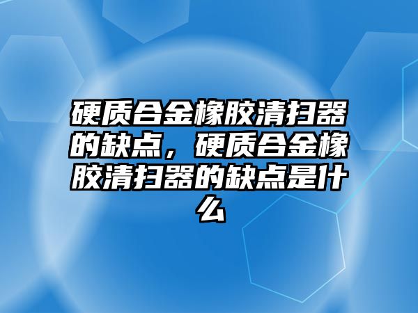 硬質合金橡膠清掃器的缺點，硬質合金橡膠清掃器的缺點是什么