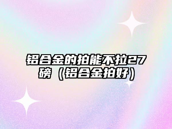 鋁合金的拍能不拉27磅（鋁合金拍好）