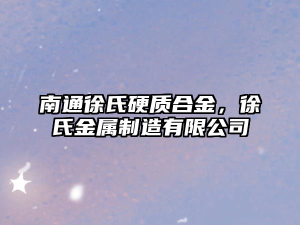 南通徐氏硬質(zhì)合金，徐氏金屬制造有限公司