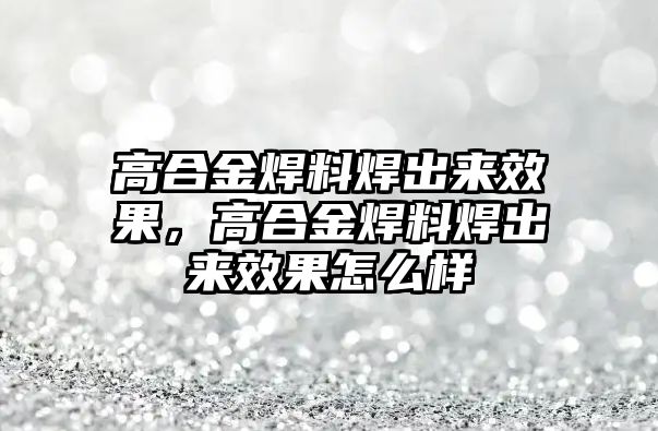 高合金焊料焊出來效果，高合金焊料焊出來效果怎么樣