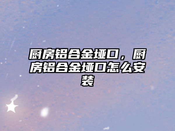 廚房鋁合金埡口，廚房鋁合金埡口怎么安裝