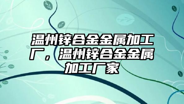 溫州鋅合金金屬加工廠，溫州鋅合金金屬加工廠家