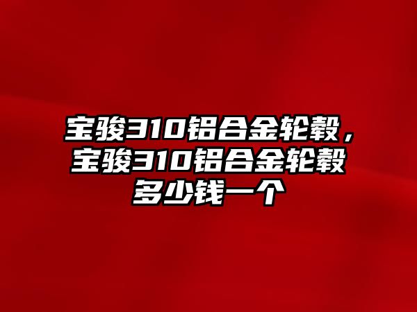 寶駿310鋁合金輪轂，寶駿310鋁合金輪轂多少錢一個(gè)