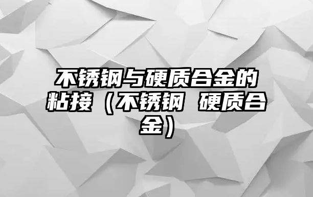 不銹鋼與硬質(zhì)合金的粘接（不銹鋼 硬質(zhì)合金）