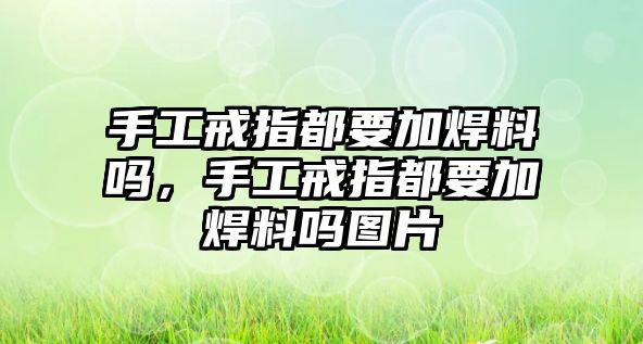 手工戒指都要加焊料嗎，手工戒指都要加焊料嗎圖片