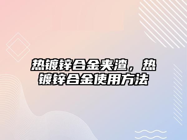 熱鍍鋅合金夾渣，熱鍍鋅合金使用方法