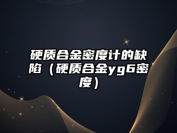 硬質(zhì)合金密度計(jì)的缺陷（硬質(zhì)合金yg6密度）