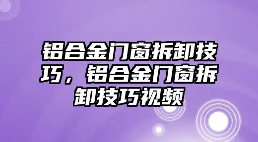 鋁合金門窗拆卸技巧，鋁合金門窗拆卸技巧視頻