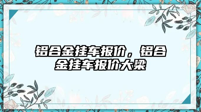 鋁合金掛車報價，鋁合金掛車報價大梁