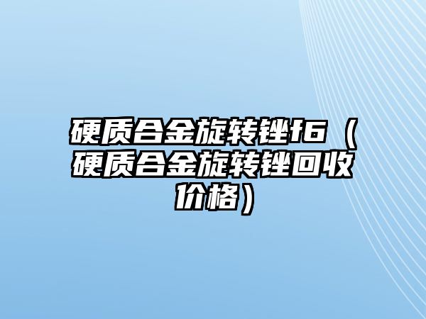 硬質(zhì)合金旋轉(zhuǎn)銼f6（硬質(zhì)合金旋轉(zhuǎn)銼回收價格）