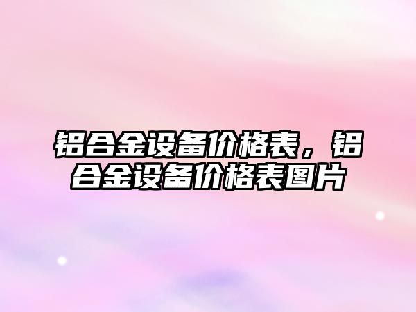 鋁合金設備價格表，鋁合金設備價格表圖片