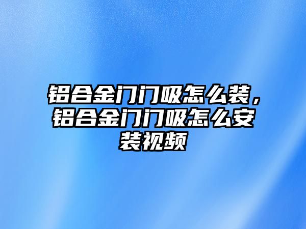 鋁合金門門吸怎么裝，鋁合金門門吸怎么安裝視頻