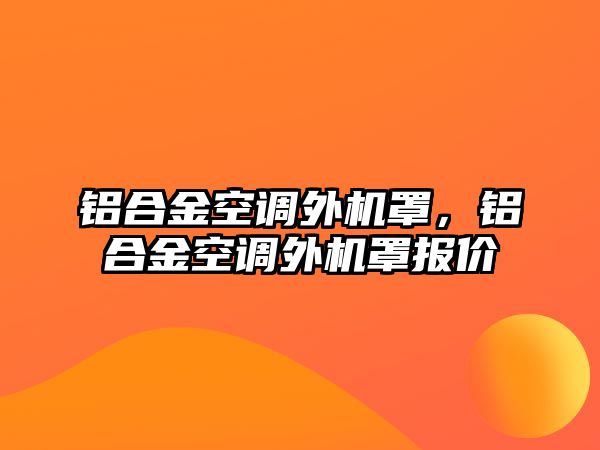 鋁合金空調外機罩，鋁合金空調外機罩報價