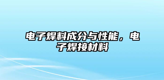 電子焊料成分與性能，電子焊接材料