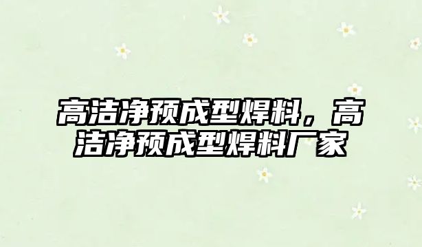 高潔凈預成型焊料，高潔凈預成型焊料廠家