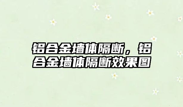 鋁合金墻體隔斷，鋁合金墻體隔斷效果圖