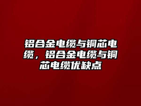 鋁合金電纜與銅芯電纜，鋁合金電纜與銅芯電纜優(yōu)缺點