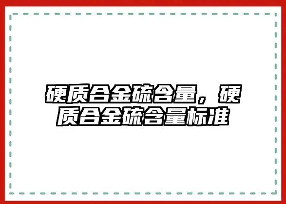 硬質合金硫含量，硬質合金硫含量標準