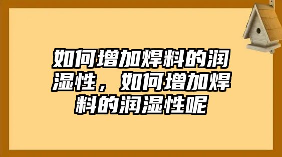 如何增加焊料的潤濕性，如何增加焊料的潤濕性呢