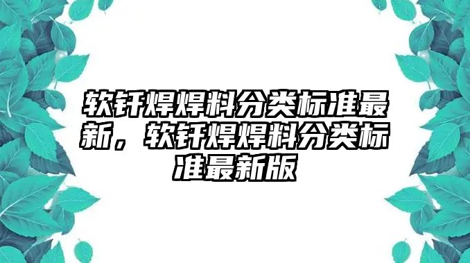 軟釬焊焊料分類(lèi)標(biāo)準(zhǔn)最新，軟釬焊焊料分類(lèi)標(biāo)準(zhǔn)最新版