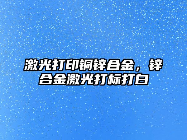 激光打印銅鋅合金，鋅合金激光打標(biāo)打白