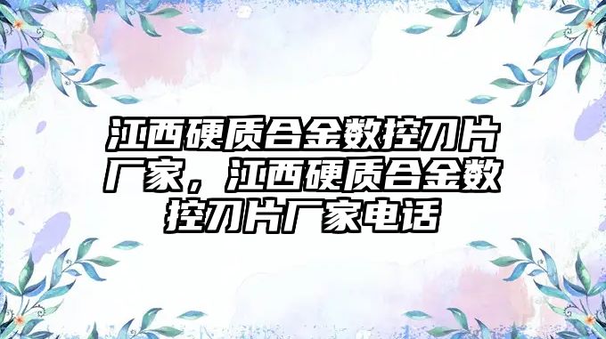 江西硬質(zhì)合金數(shù)控刀片廠家，江西硬質(zhì)合金數(shù)控刀片廠家電話