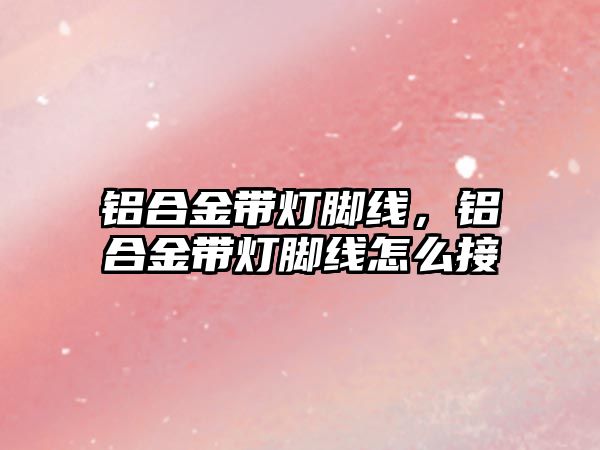 鋁合金帶燈腳線，鋁合金帶燈腳線怎么接