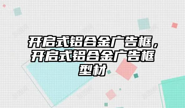 開啟式鋁合金廣告框，開啟式鋁合金廣告框型材