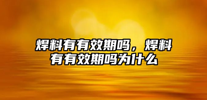 焊料有有效期嗎，焊料有有效期嗎為什么